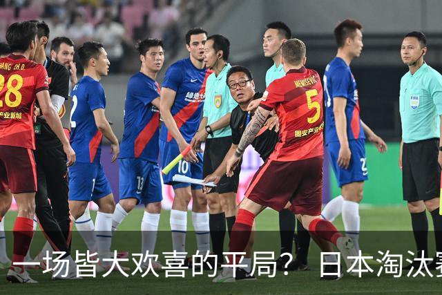 一场皆大欢喜的平局？ 日本淘汰赛再战巴西盼重演奇迹