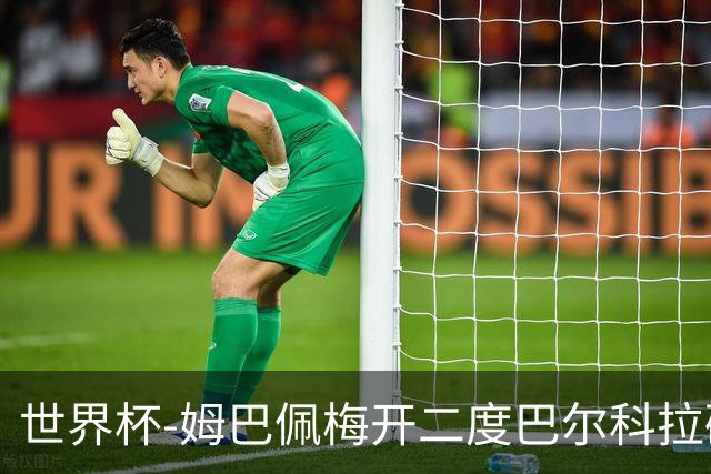 世界杯-姆巴佩梅开二度巴尔科拉破门 法国3-1塞内加尔