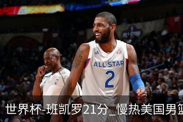 世界杯-班凯罗21分 慢热美国男篮大胜新西兰