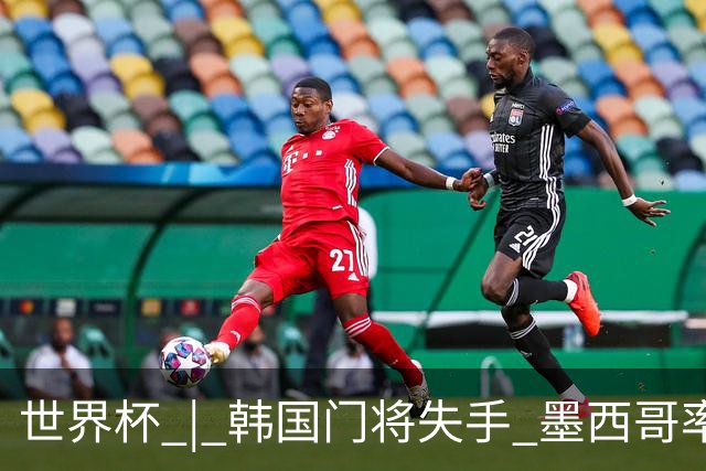 世界杯 | 韩国门将失手 墨西哥率先晋级32强