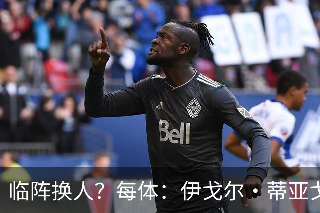 临阵换人？每体：伊戈尔·蒂亚戈取代库尼亚，将首发出战摩洛哥