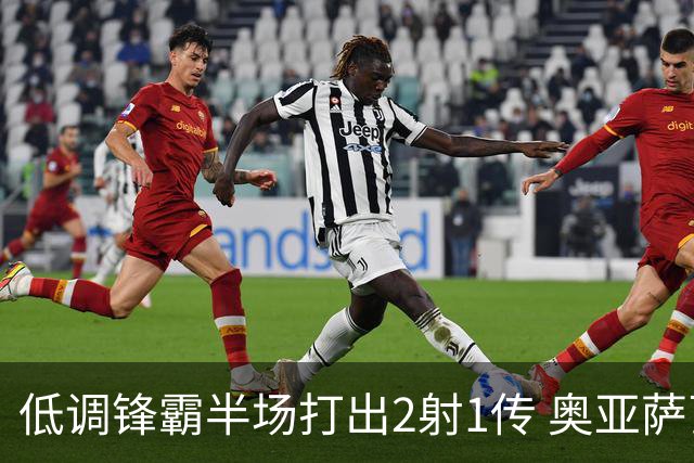 低调锋霸半场打出2射1传 奥亚萨瓦尔西班牙锋线新答案