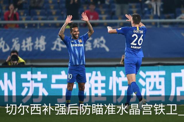 切尔西补强后防瞄准水晶宫铁卫 有合适报价可出售查洛巴