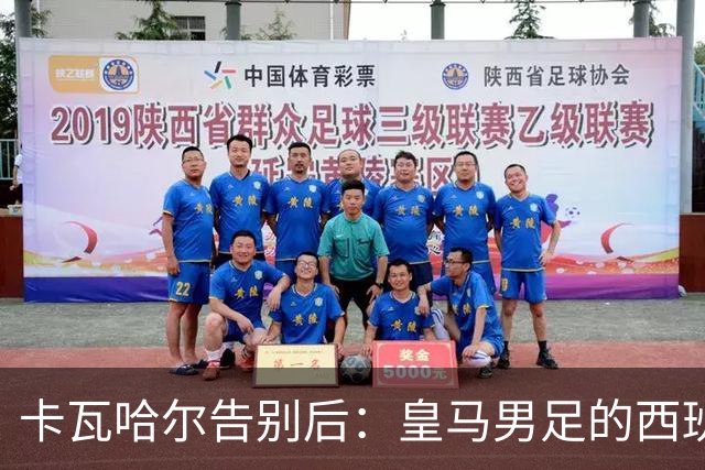 卡瓦哈尔告别后：皇马男足的西班牙面孔真的在消失吗？