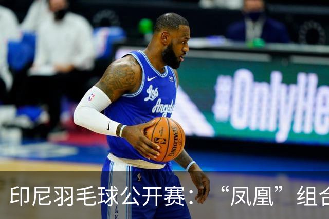 印尼羽毛球公开赛：“凤凰”组合险胜过关 李诗沣无缘八强