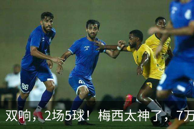 双响，2场5球！梅西太神了，7万人膜拜，阿根廷争冠却迎来坏消息