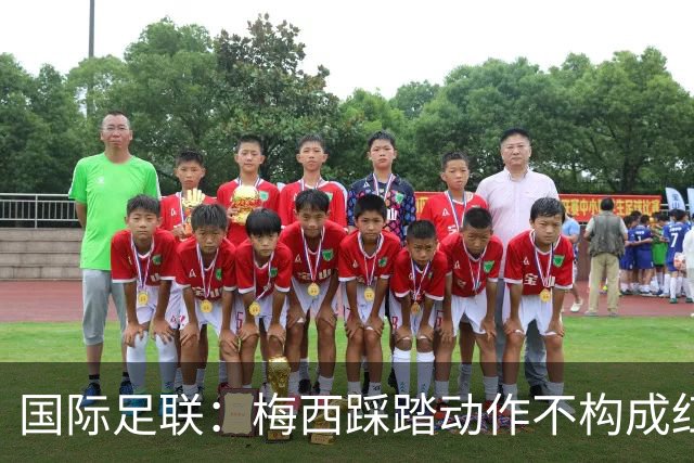 国际足联：梅西踩踏动作不构成红牌 主裁判罚完全正确