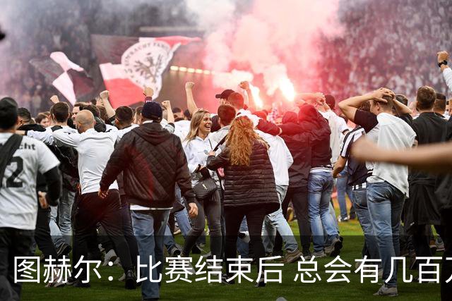 图赫尔：比赛结束后 总会有几百万个比我更懂球的教练