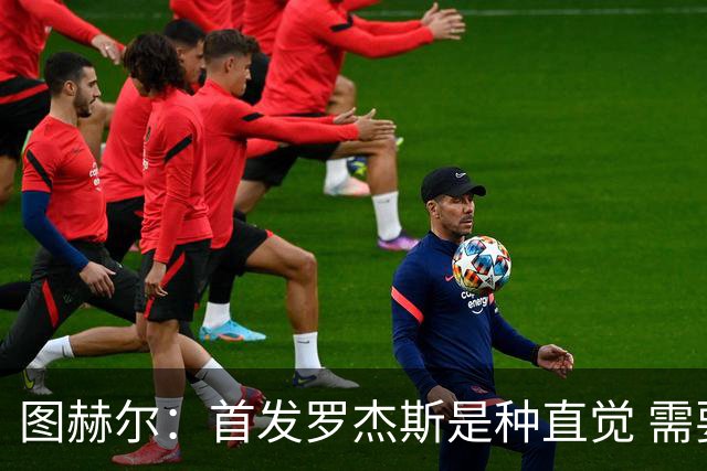 图赫尔：首发罗杰斯是种直觉 需要切断给梅西的传球和限制他传球