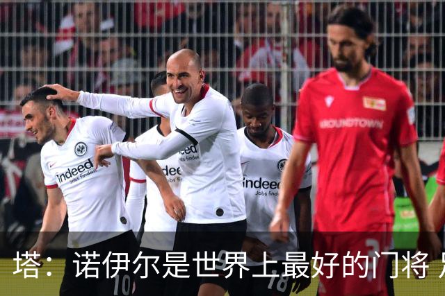 塔：诺伊尔是世界上最好的门将 足球最伟大的魅力就在于连接人心
