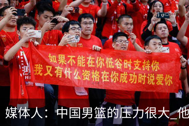 媒体人：中国男篮的压力很大 他们想赢怕输的心态贯穿全场