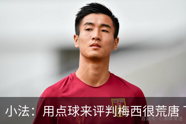 小法：用点球来评判梅西很荒唐 下一秒他能让你出丑