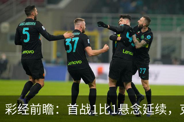 彩经前瞻：首战1比1悬念延续，克拉约瓦大学主场争夺晋级主动