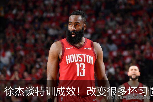 徐杰谈特训成效！改变很多坏习惯 有新突破和提升 会让杜锋感到吃惊