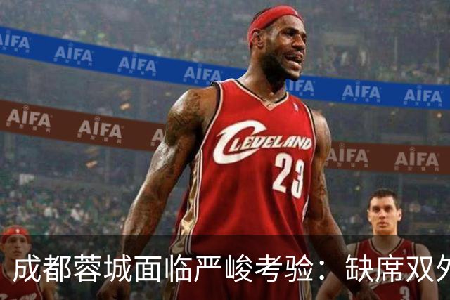 成都蓉城面临严峻考验：缺席双外援，迎战“神经刀”山东泰山
