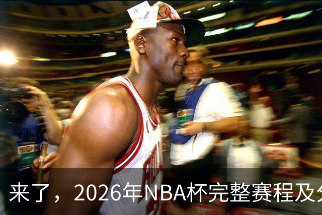 来了，2026年NBA杯完整赛程及分组，更有每场比赛的具体时间安排