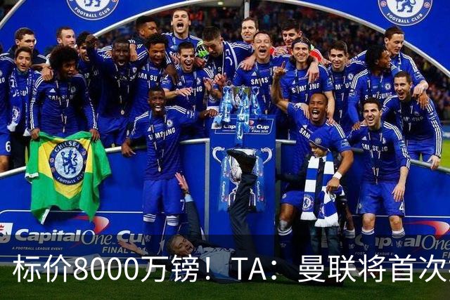标价8000万镑！TA：曼联将首次报价M费，但不准备满足西汉姆要价