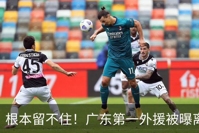 根本留不住！广东第一外援被曝离队，新合同年薪高达300万美元？