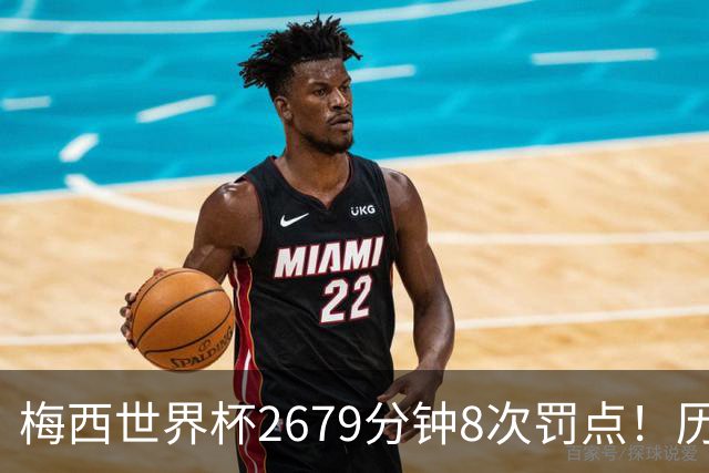 梅西世界杯2679分钟8次罚点！历史各国也仅葡萄牙罚点球频率更高