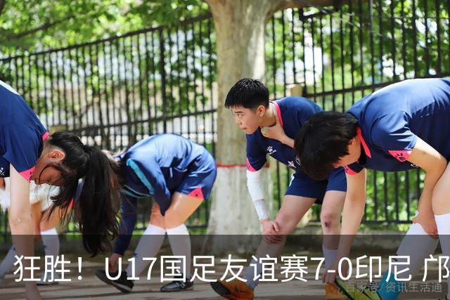 狂胜！U17国足友谊赛7-0印尼 邝兆镭独造3球 赵松源、帅惟浩双响