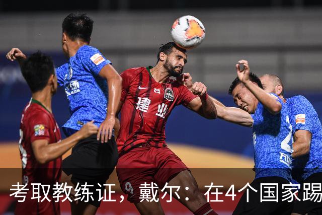 考取教练证，戴尔：在4个国家踢球的经历，有益于我未来教练生涯