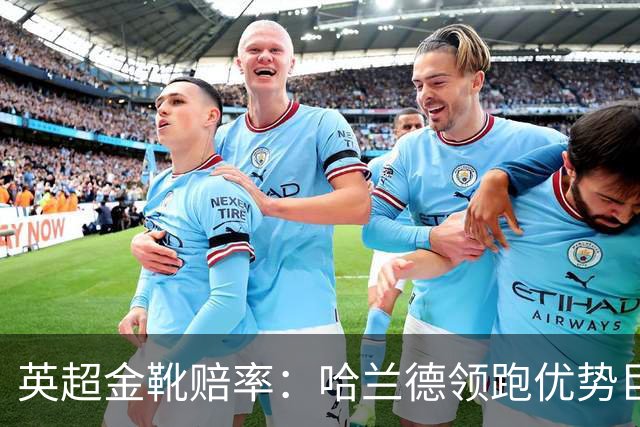 英超金靴赔率：哈兰德领跑优势巨大 福登掉队