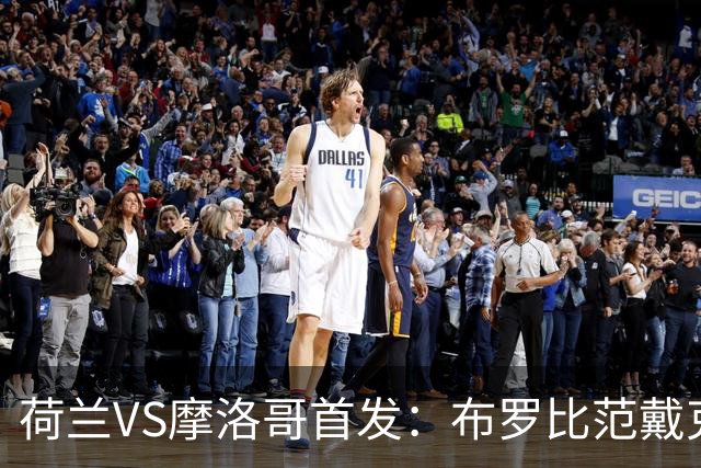 荷兰VS摩洛哥首发：布罗比范戴克先发 阿什拉夫出战