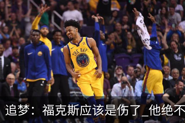 追梦：福克斯应该是伤了 他绝不是关键时刻会掉链子的球员