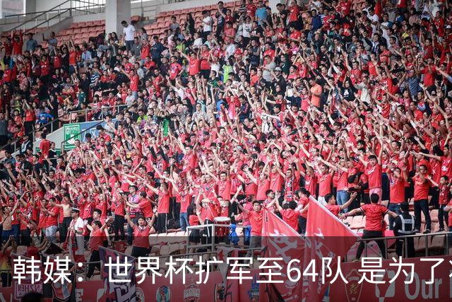 韩媒：世界杯扩军至64队 是为了将中国队送进决赛圈