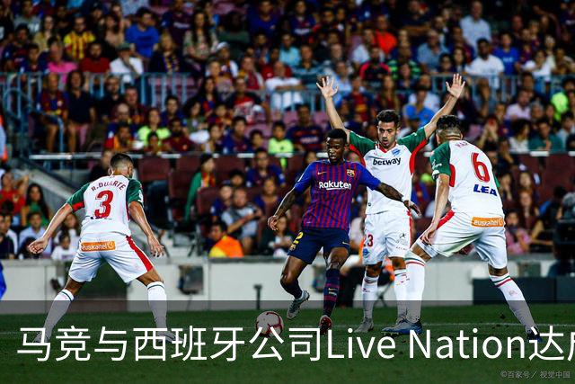 马竞与西班牙公司Live Nation达成战略合作，将开发球场娱乐业务