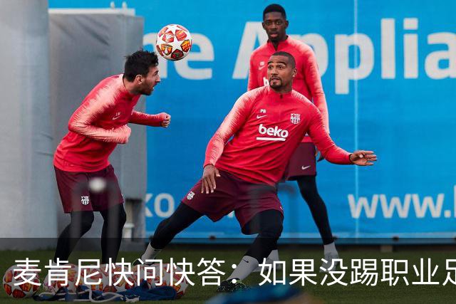 麦肯尼快问快答：如果没踢职业足球，可能会去当消防员或打NFL