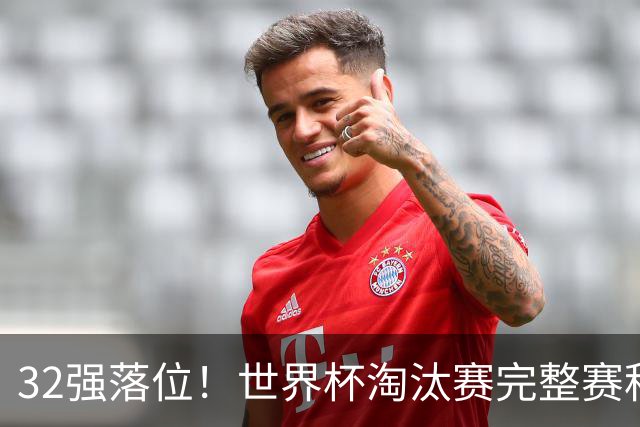 32强落位！世界杯淘汰赛完整赛程表，观赛必备