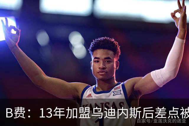 B费：13年加盟乌迪内斯后差点被租到沃特福德，当时产生自我怀疑