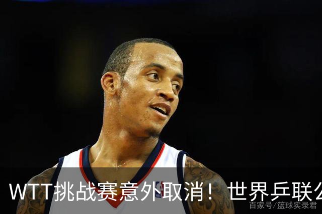WTT挑战赛意外取消！世界乒联公开道歉，索林回应感到无奈